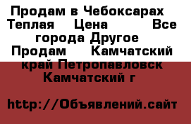 Продам в Чебоксарах!!!Теплая! › Цена ­ 250 - Все города Другое » Продам   . Камчатский край,Петропавловск-Камчатский г.